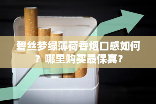 碧丝梦绿薄荷香烟口感如何？哪里购买最保真？